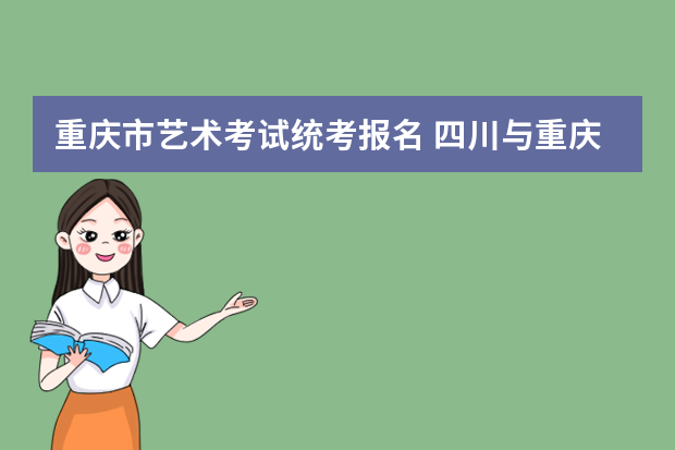 重庆市艺术考试统考报名 四川与重庆市艺术统考那里更容易